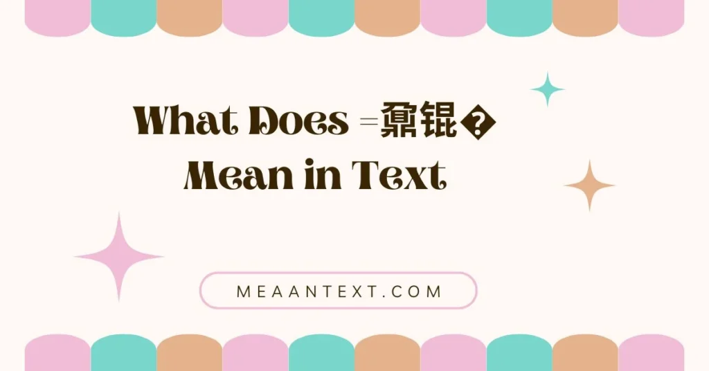 What Does =鼐锟� Mean in Text